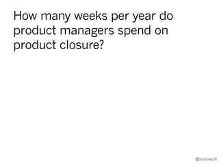 How, and how well, do leaders of
product closure projects deal with
the strong feelings of the product’s
teams?

@evanwolf

 