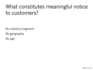 What does the law say about
shutting down a service or ending
a product’s life
Jurisdictions?

Bodies of law?

US?
California, New York, Texas?

Privacy/data protection

EU? UK?

Consumer/patient/client
protection

Japan? Canada,
Commonwealth?

Telecom

BRIC?

Anti-trust

@evanwolf

 