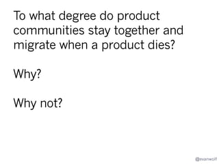 Done
Are you,
your
Signals
Kill?
product’s
champion,
best suited
and best
prepared to
deal death
to your own
products?

Map

Plan
How?
Stage

Deploy

Close Out

Done

@evanwolf

 