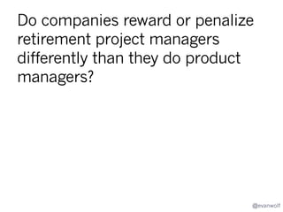 Share your product death stories
to improve reaping
Your stories from real product endings
Anecdotes tell us what to test
Instrumented experiments
Share hard data
Surveys
How people think
Prediction markets
Test conclusions
@evanwolf

 