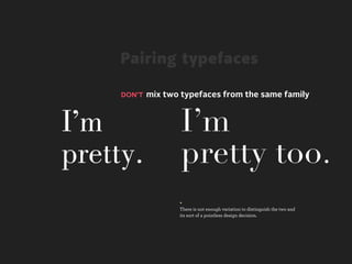 Pairing typefaces

     DON’T mix two typefaces from the same family



I’m               I’m
pretty.           pretty too.
                  +
                  There is not enough variation to distinguish the two and
                  its sort of a pointless design decision.
 