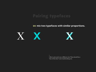 Pairing typefaces

  DO mix two typefaces with similar proportions.




x x                                            x
                +
                I like to give each one a diﬀerent role. There should be a
                “star of the show” and a hardworking one.
 