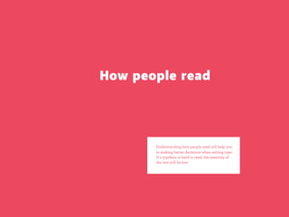 How people read




       Understanding how people read will help you
       in making better decisions when setting type.
       If a typeface is hard to read, the meaning of
       the text will be lost.
 