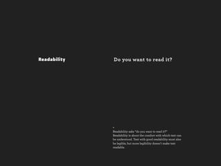 Readability   Do you want to read it?




              +
              Readability asks “do you want to read it?”
              Readability is about the comfort with which text can
              be understood. Text with good readability must also
              be legible, but more legibility doesn’t make text
              readable.
 