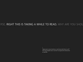 ERSE. RIGHT THIS IS TAKING A WHILE TO READ. WHY ARE YOU SHOU




                              +
                              Uppercase is much harder to read since the letter are all
                              the same height and so we don’t recognize the characters
                              as quickly.
 