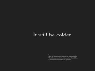 It will be colder.

       +
       Here the bottom half is covered. But you can read it.
       That’s because most of the information which deﬁnes
       a character is contained in the upper half.
 