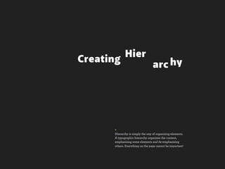 Hier
Creating
                                   arc hy




       +
       Hierarchy is simply the way of organizing elements.
       A typographic hierarchy organizes the content,
       emphasizing some elements and de-emphasizing
       others. Everything on the page cannot be important!
 