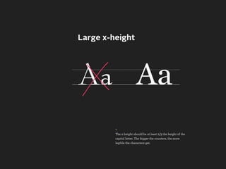 Large x-height




Aa Aa
         +
         The x-height should be at least 2/3 the height of the
         capital letter. The bigger the counters, the more
         legible the characters get.
 