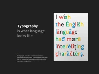 Typography
is what language
looks like.




+
Most people, including some designers think
typography is about fonts. Typography is more than
that, its expressing language through type choice,
placement, composition.
 