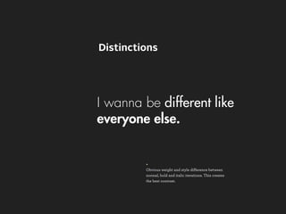 Distinctions




I wanna be different like
everyone else.


         +
         Obvious weight and style difference between
         normal, bold and italic iterations. This creates
         the best contrast.
 