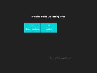 My Nine Rules On Setting Type


      01             02

Select the face.   Grid it.




                       +
                       Create a grid for the page/document.
 