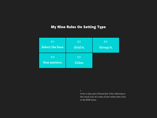 My Nine Rules On Setting Type


      01             02                          03

Select the face.   Grid it.                 Group it.

      04             05

 Size matters.     Color.




                       +
                       Color is also part of hierarchy. Color referring to
                       the visual tone of a mass of text rather than color
                       in the RGB sense.
 