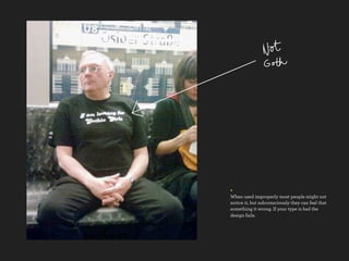 +
When used improperly most people might not
notice it, but subconsciously they can feel that
something it wrong. If your type is bad the
design fails.
 