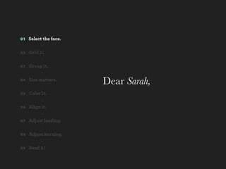 01   Select the face.
           -
02   Grid it.
           -
03   Group it.
           -
04   Size matters.
           -
                        Dear Sarah,
05   Color it.
           -
06   Align it.
           -
07   Adjust leading.
           -
08   Adjust kerning.
           -
09   Read it!
 