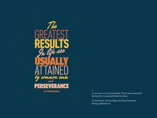 +
It can have a lot of personality. Think about keywords
during the conceptual/research phase.

Conservative, Strong, Edgy, Exciting, Feminine,
Boring, Informal etc.
 