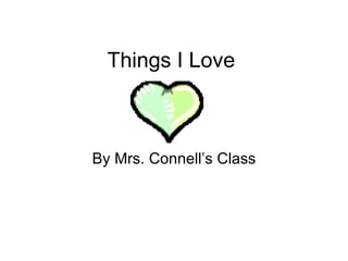 Things I Love By Mrs. Connell’s Class 