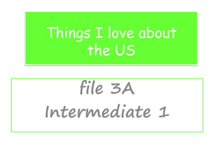 Things I love about
the US
file 3A
Intermediate 1
 