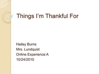 Things I’m Thankful For



Hailey Burns
Mrs. Lundquist
Online Experience A
10/24/2010
 