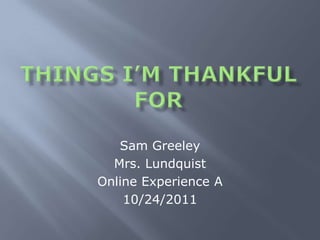 Sam Greeley
  Mrs. Lundquist
Online Experience A
    10/24/2011
 