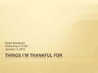 Derek Bonaminio
Online Exp A T2 2hr
January 13, 2012

THINGS I’M THANKFUL FOR
 