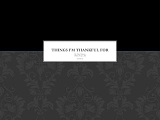 THINGS I'M THANKFUL FOR
         By Alex Nelson
         Online Exp a 2hr
            10-30-12
 