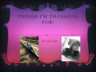THINGS I’M THANKFUL
FOR!

By: Callie Teague

 