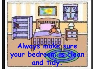 Always make sure
your bedroom is clean
and tidy.