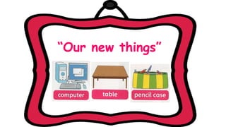 “Our new things”
 