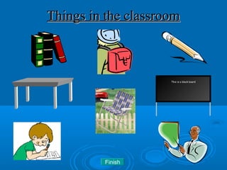 Things in the classroomThings in the classroom
This is a black board
Finish
 