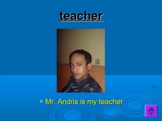 teacherteacher
 Mr. Andris is my teacherMr. Andris is my teacher
 