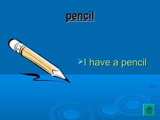 pencilpencil
I have a pencilI have a pencil
 