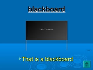 blackboardblackboard
That is a blackboardThat is a blackboard
This is a black board
 
