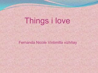 Things i love

Fernanda Nicole Vintimilla vizhñay
 