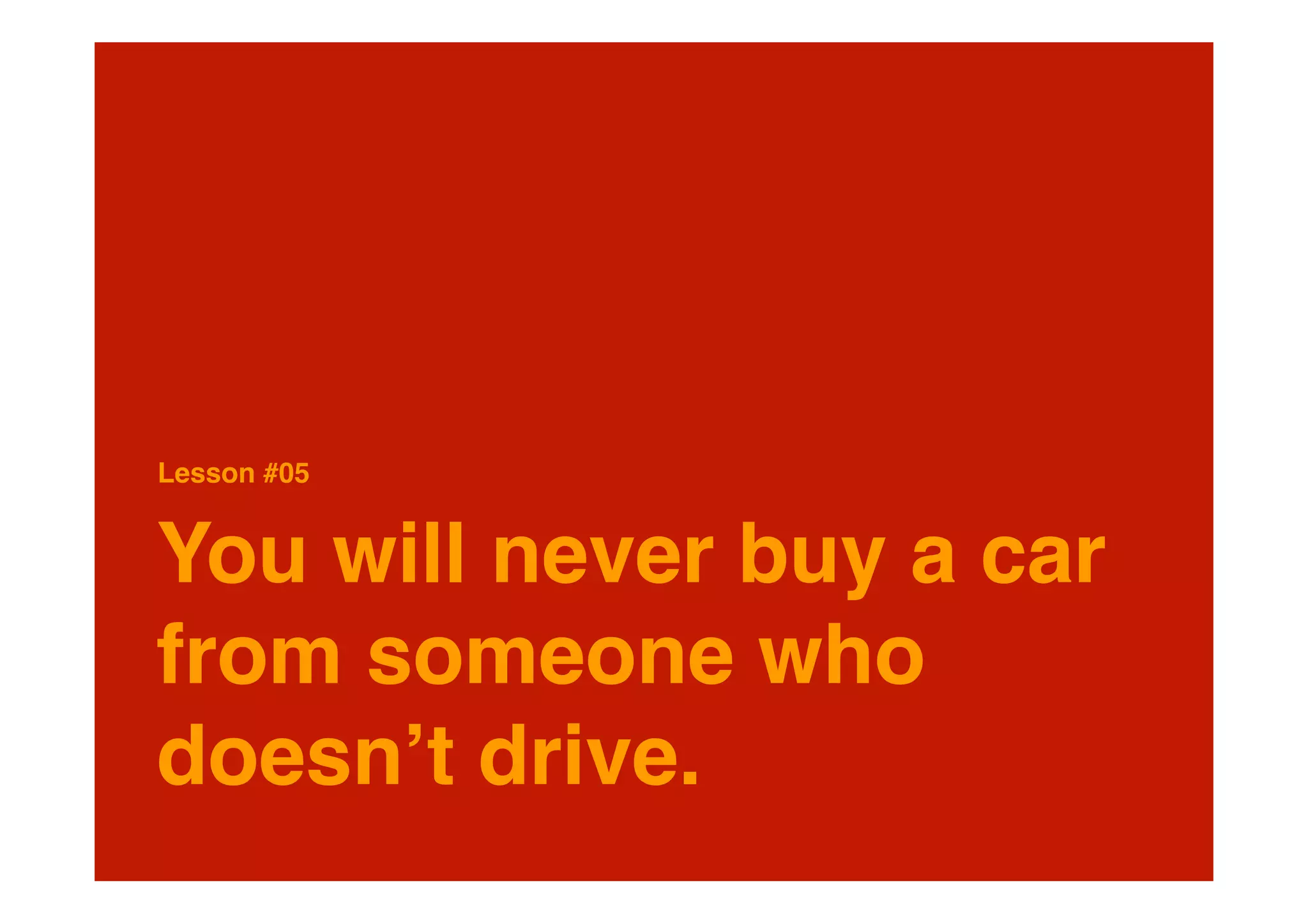 Lesson #05


You will never buy a car
from someone who
doesnʼt drive.
 