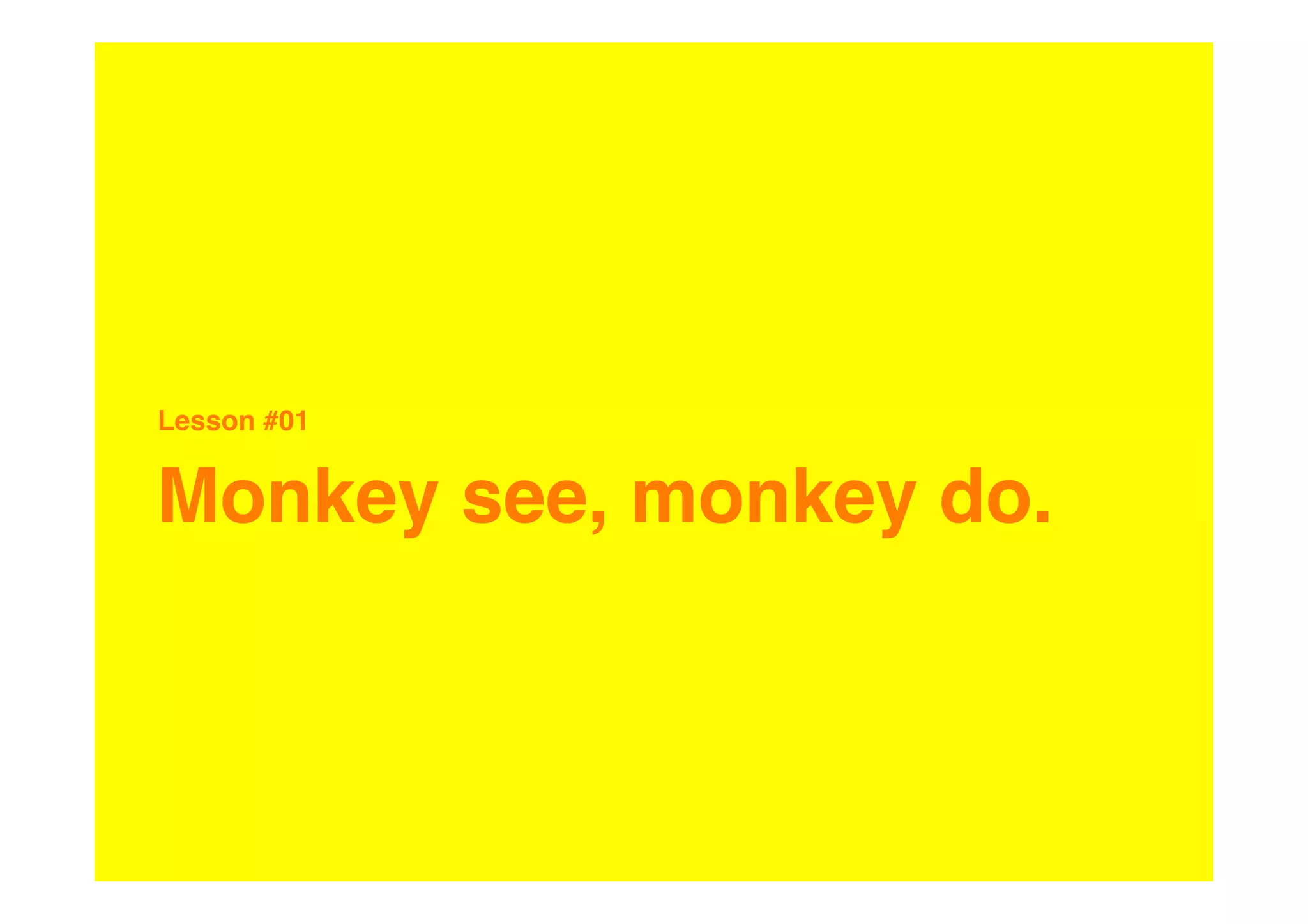 Lesson #01


Monkey see, monkey do.
 