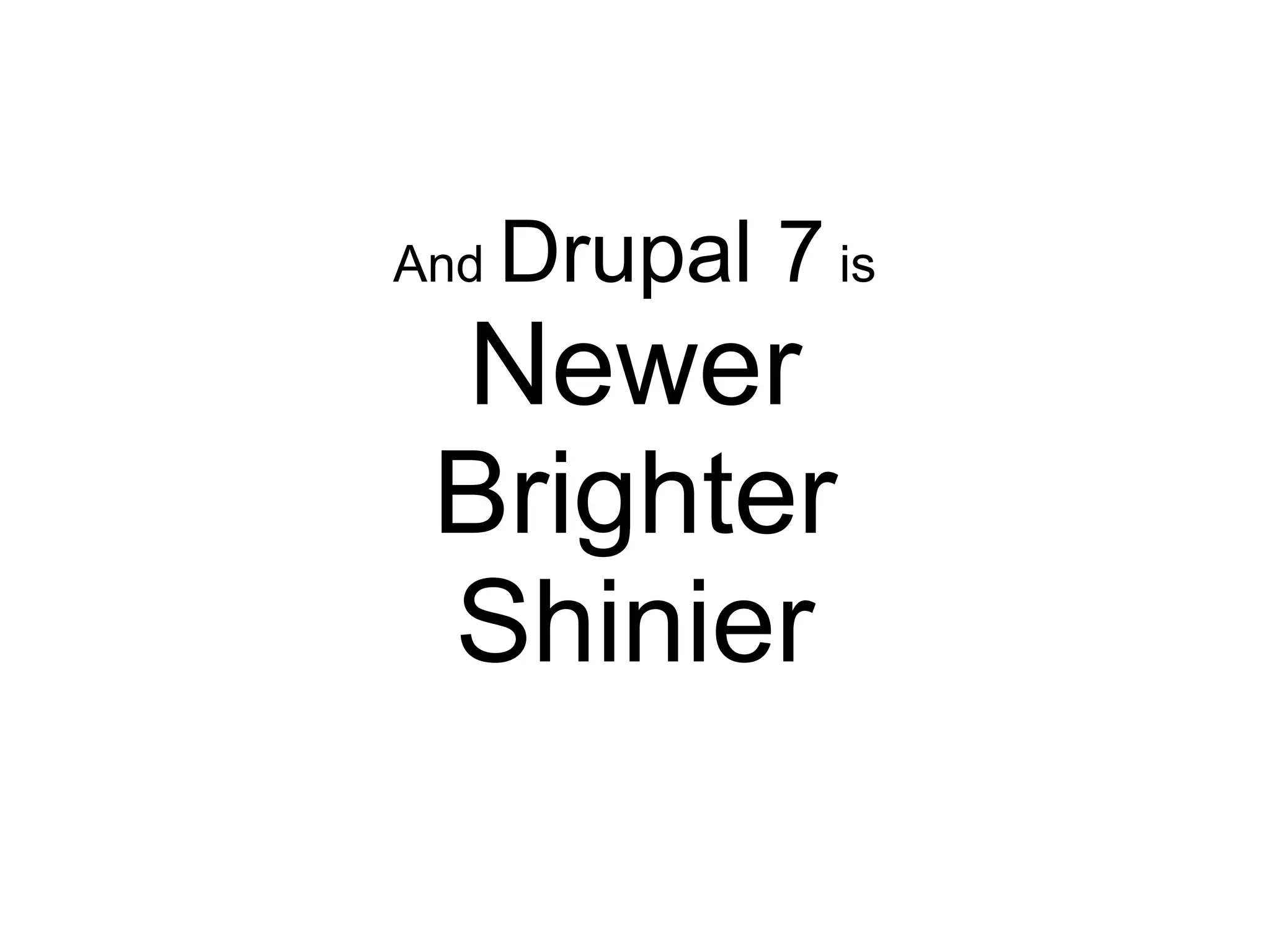 And   Drupal 7 is
 Newer
 Brighter
 Shinier
 