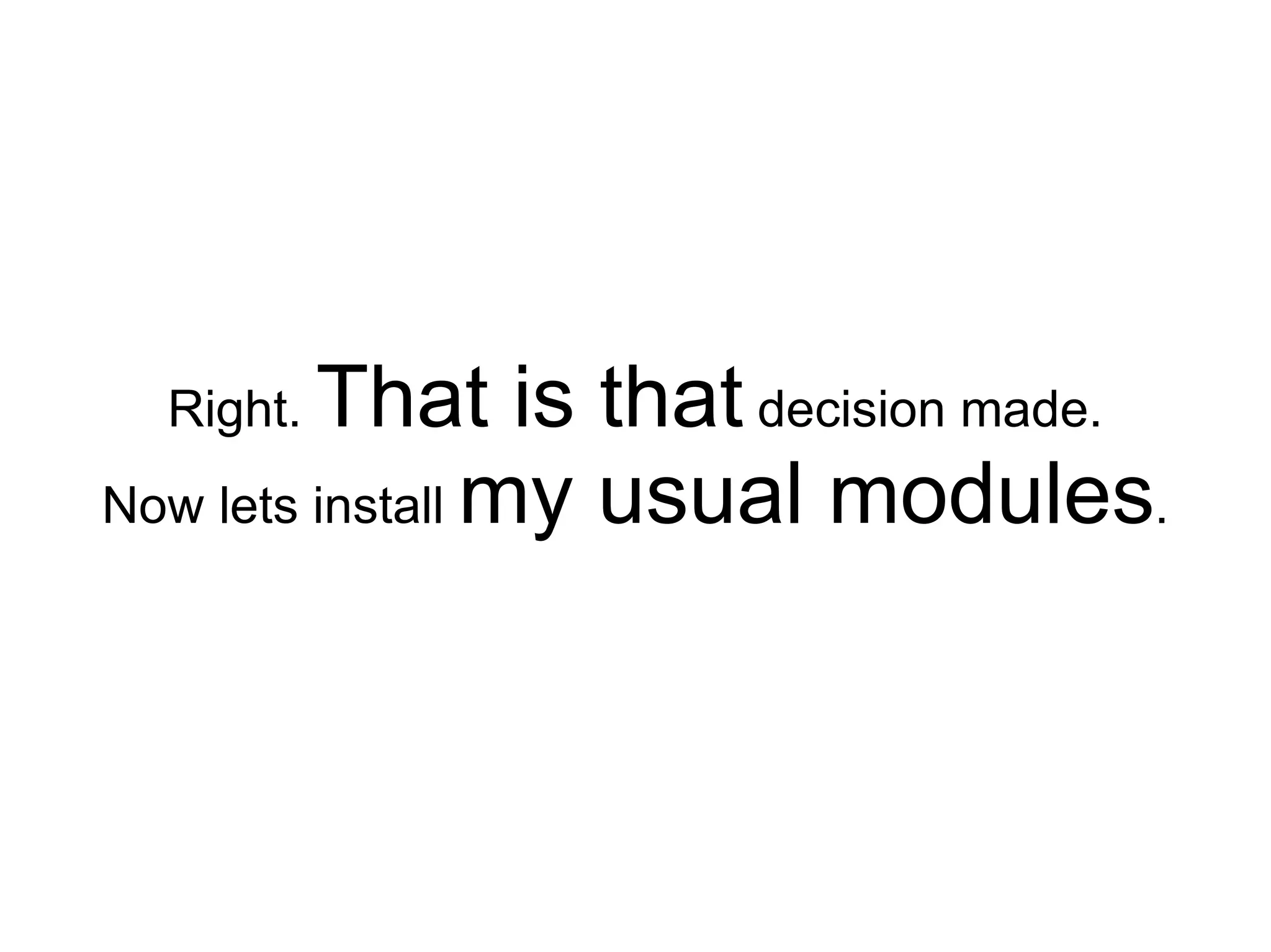 Right. That is that decision made.
Now lets install my usual modules.
 