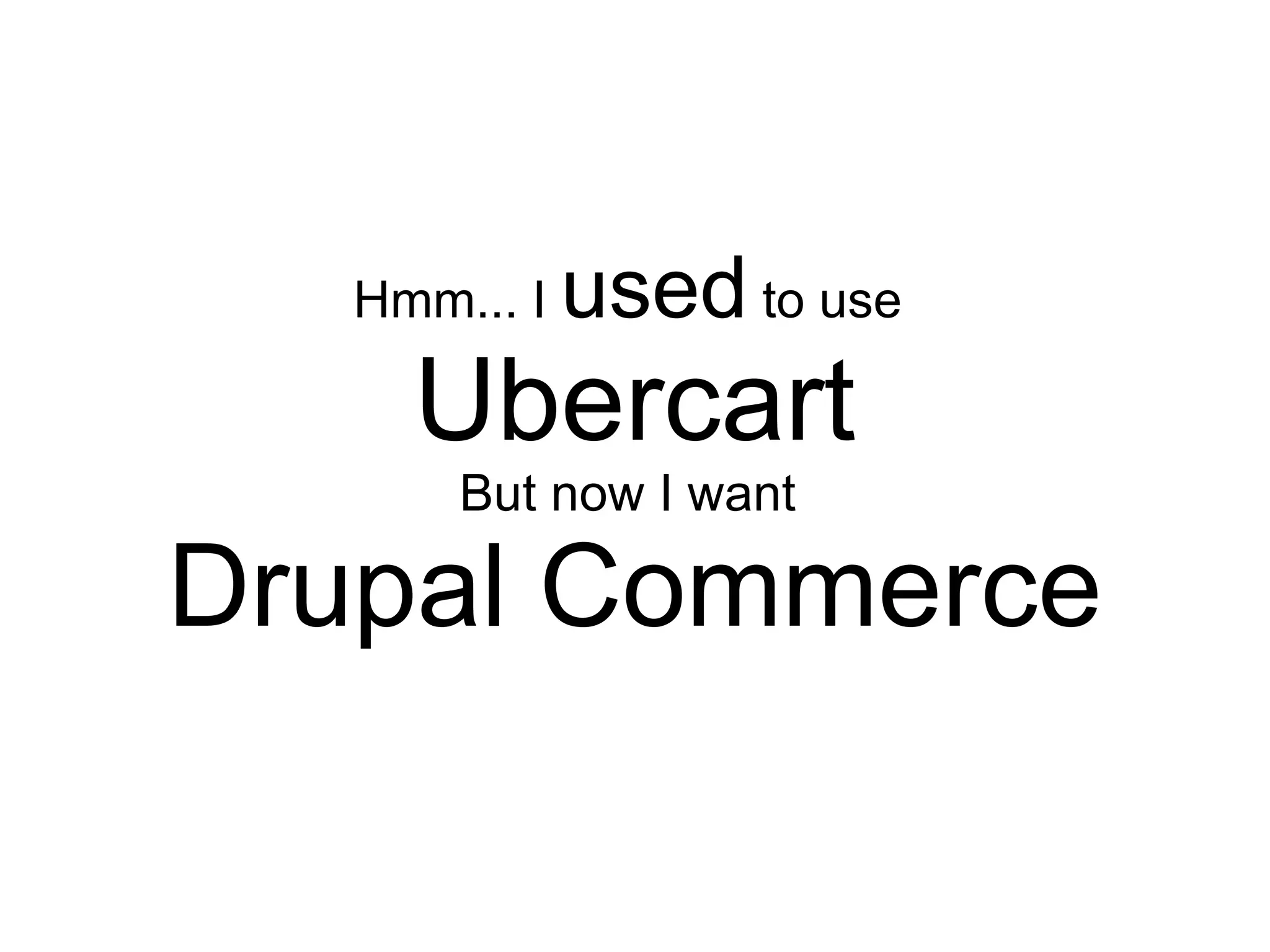 Hmm... I   used to use
    Ubercart
      But now I want

Drupal Commerce
 