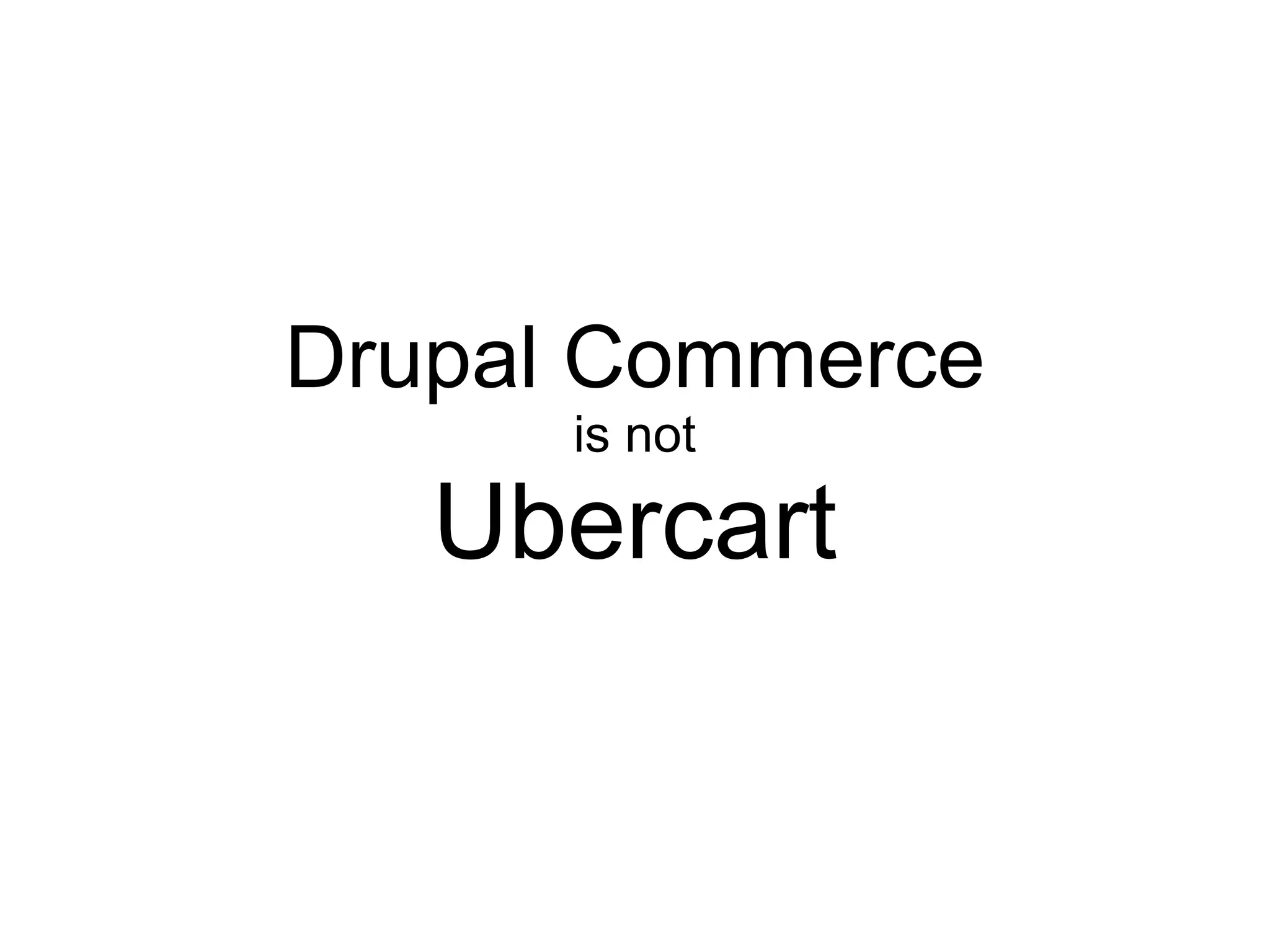 Drupal Commerce
      is not

   Ubercart
 