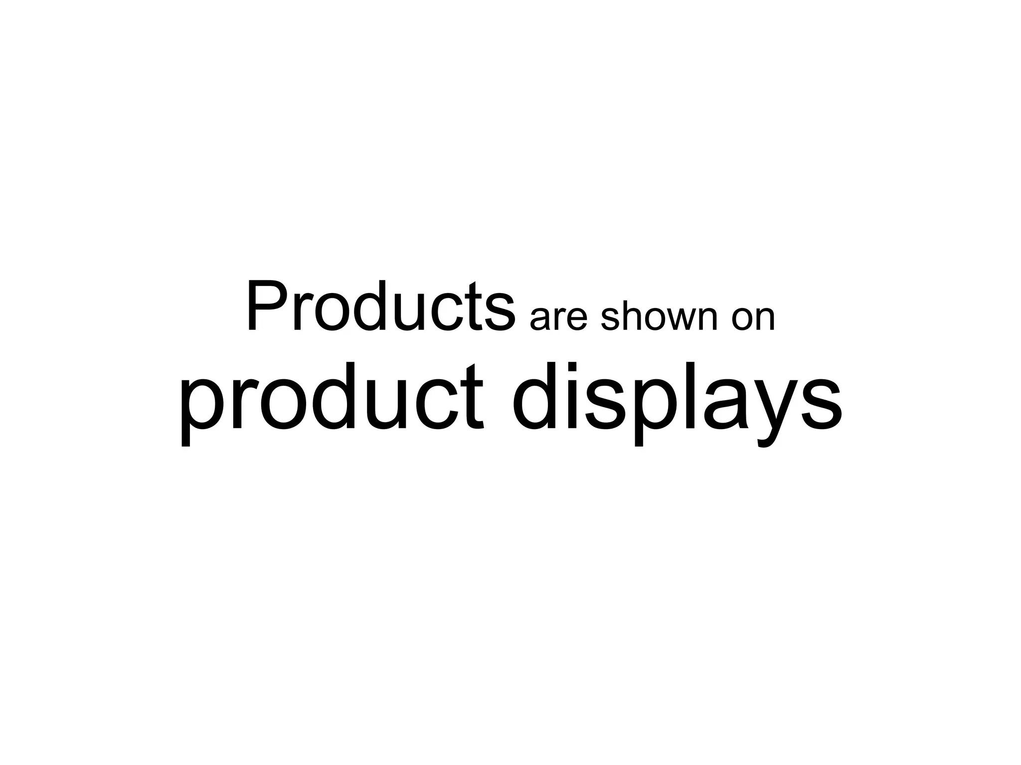 Products are shown on
product displays
 