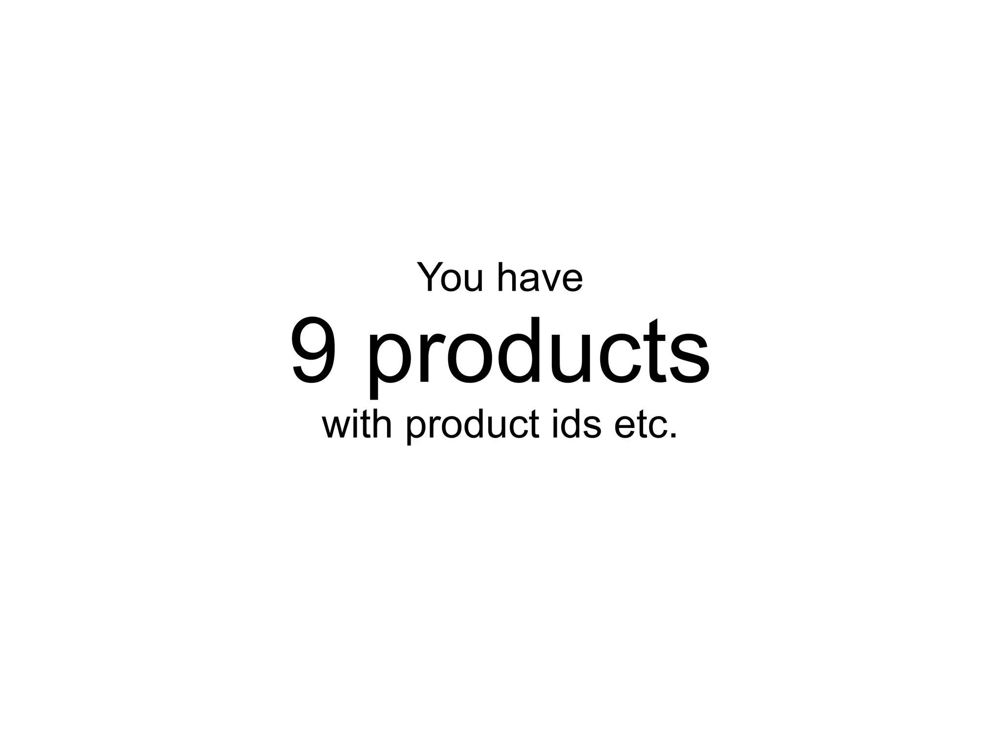 You have

9 products
with product ids etc.
 