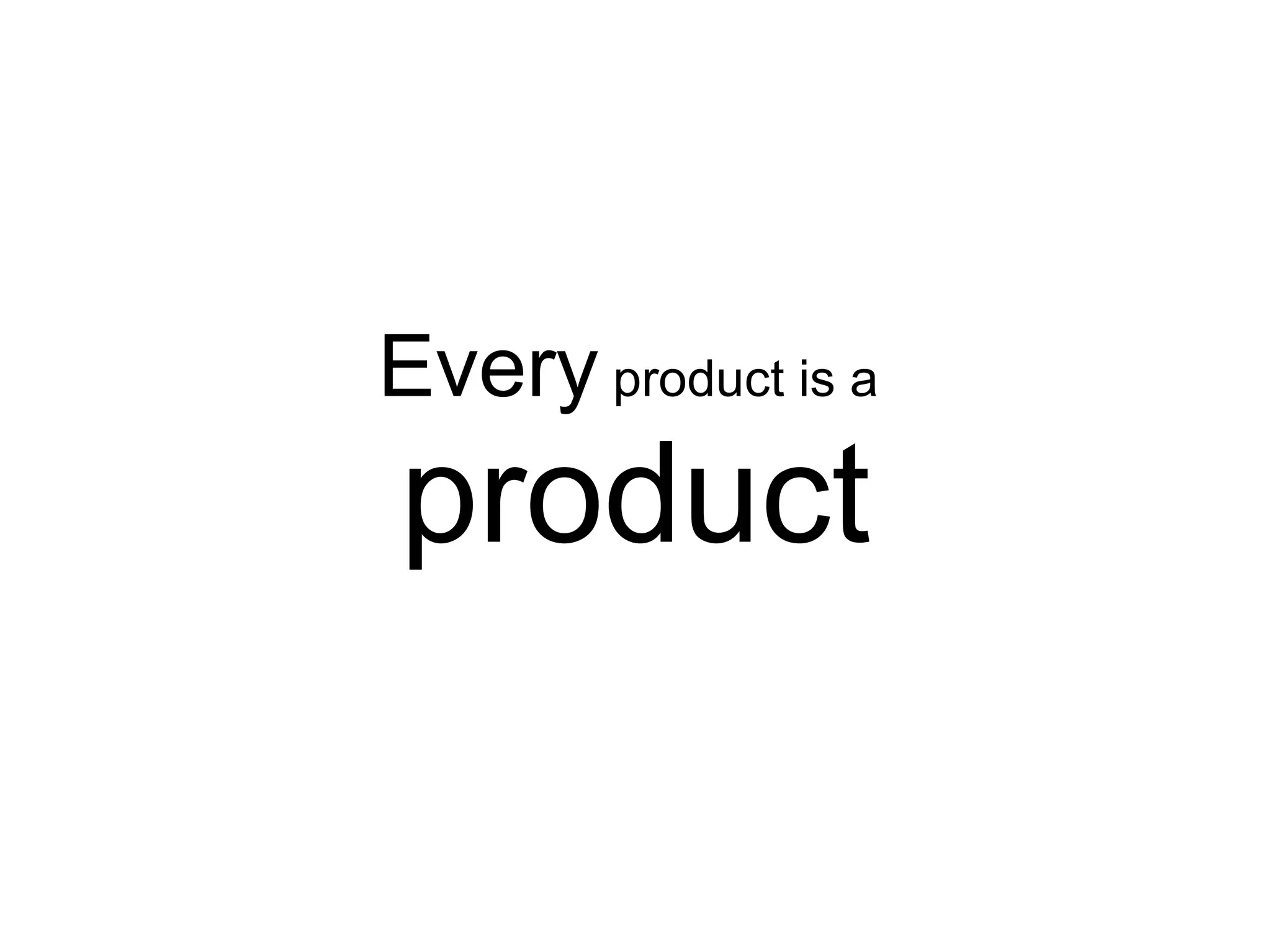 Every product is a
product
 