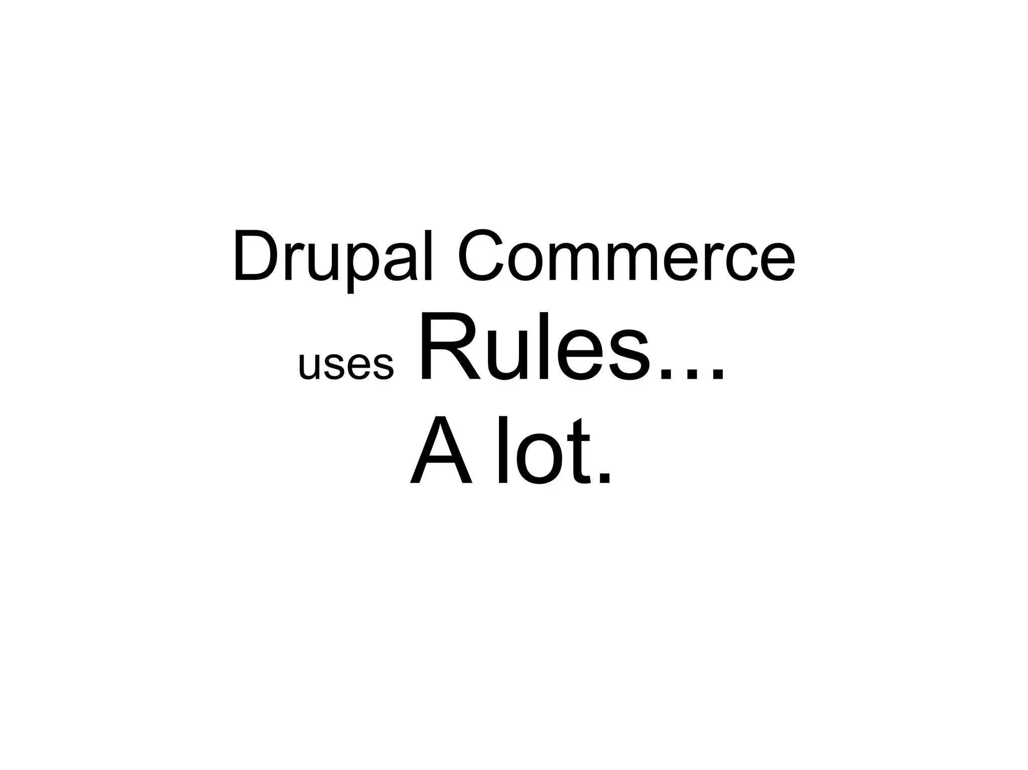 Drupal Commerce
 uses   Rules...
        A lot.
 