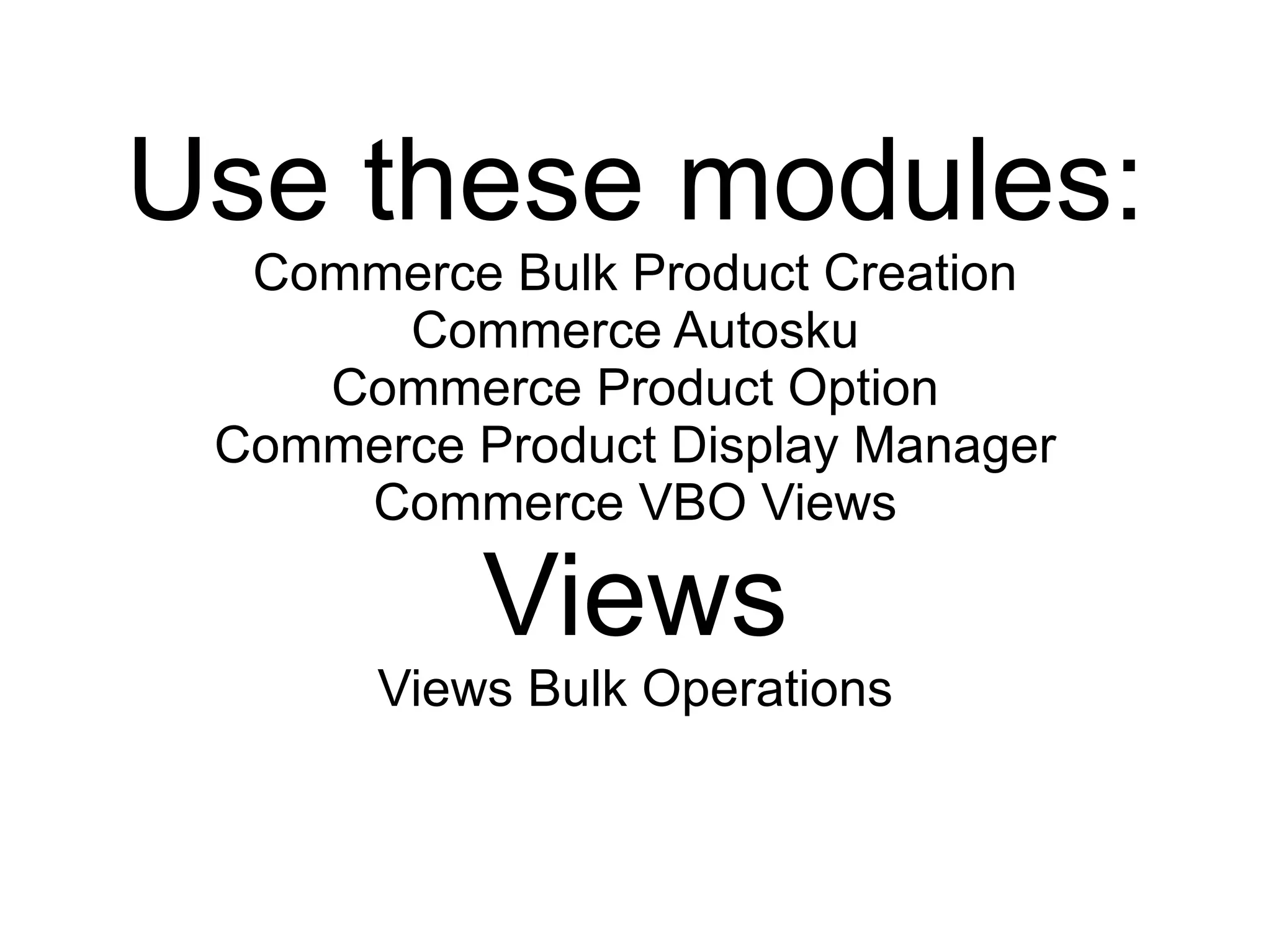 Use these modules:
  Commerce Bulk Product Creation
       Commerce Autosku
    Commerce Product Option
 Commerce Product Display Manager
     Commerce VBO Views

           Views
       Views Bulk Operations
 