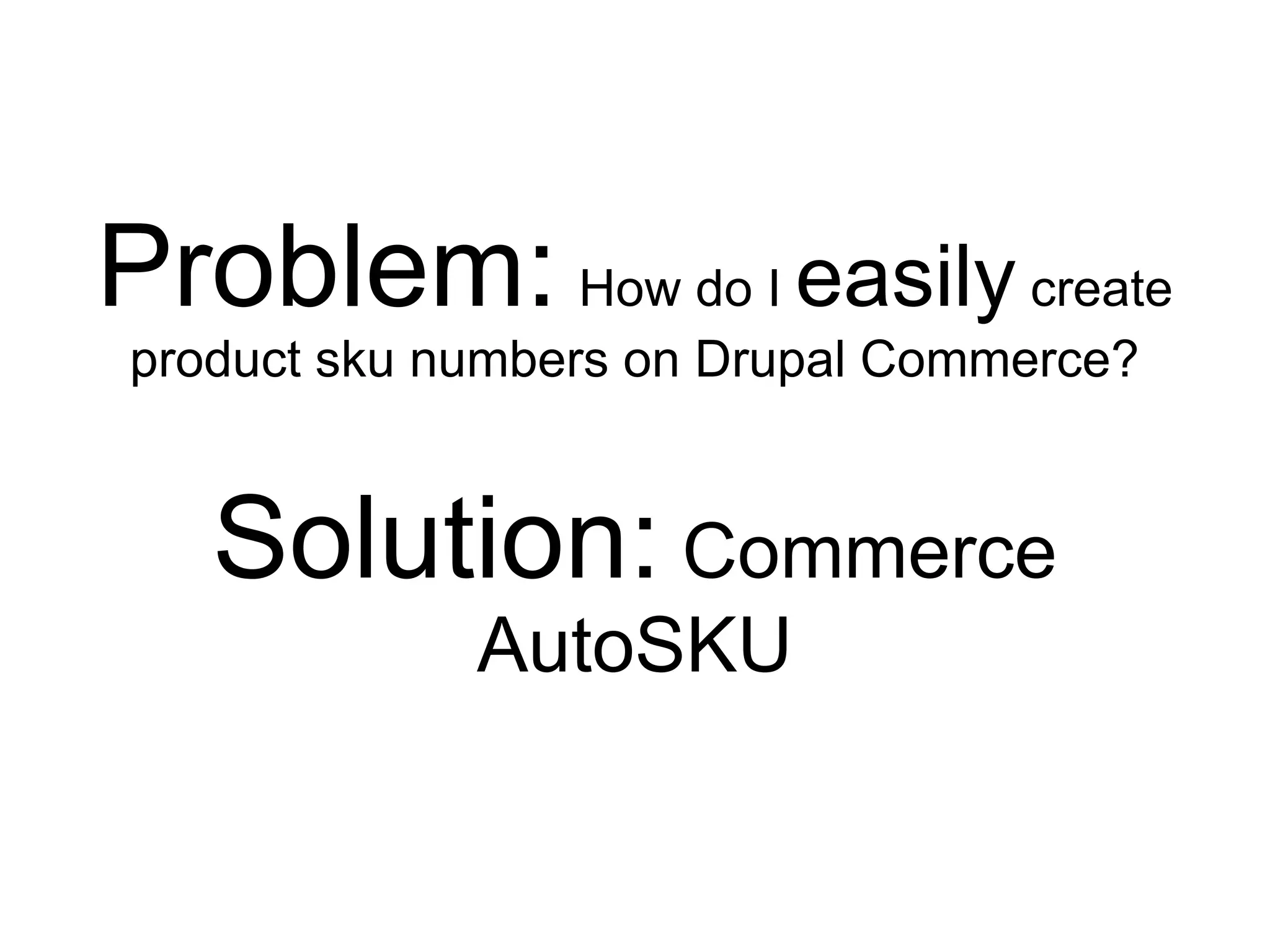 Problem: How do I easily create
product sku numbers on Drupal Commerce?


   Solution: Commerce
             AutoSKU
 