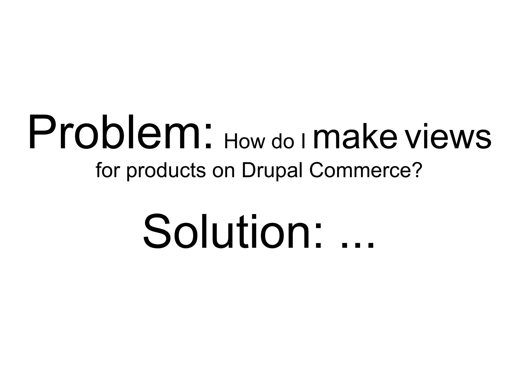 Problem: How do I make views
    for products on Drupal Commerce?


        Solution: ...
 