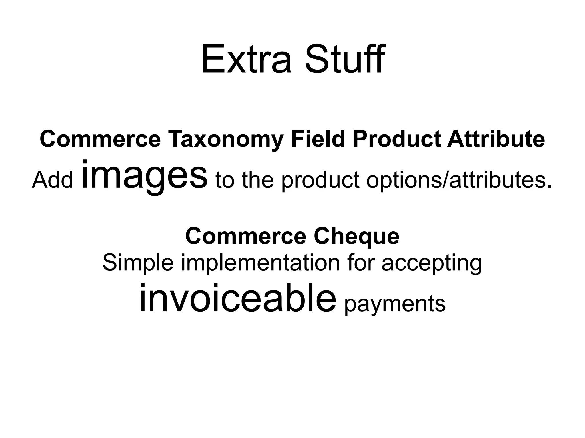 Extra Stuff
Commerce Taxonomy Field Product Attribute
Add   images to the product options/attributes.
               Commerce Cheque
       Simple implementation for accepting
           invoiceable payments
 