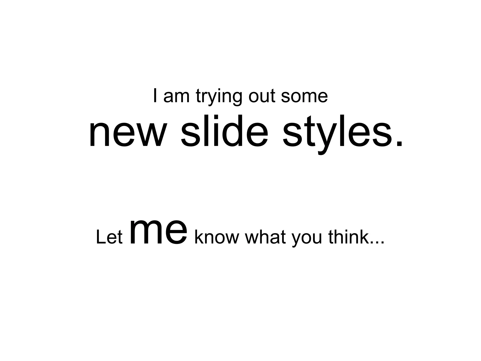 I am trying out some

new slide styles.

Let   me know what you think...
 