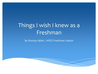 Things I wish I knew as a
       Freshman
  By Donnya Ajdari , WECE Freshman Liaison
 
