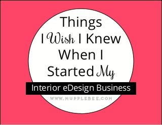 Things
I Wish I Knew
When I
Started My
Interior eDesign Business
www.mupplebee.com
 